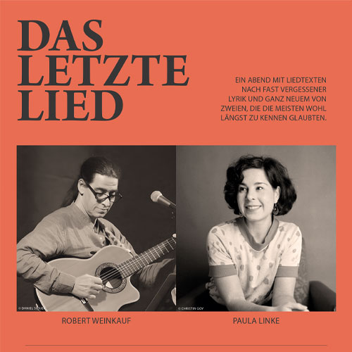 Quadratisches Plakatmotiv zur Veranstaltung „Das letzte Lied“ mit orangerotem Hintergrund. Oben links der Titel in großer schwarzer Serifenschrift: „DAS LETZTE LIED“. Rechts daneben ein Text in Versalien: „Ein Abend mit Liedtexten nach fast vergessener Lyrik und ganz Neuem von zweien, die die meisten wohl längst zu kennen glaubten.“ Darunter zwei Schwarz-Weiß-Porträts nebeneinander: links Robert Weinkauf mit Gitarre und Mikrofon, rechts Paula Linke mit lockigem Haar und gepunktetem T-Shirt, freundlich lächelnd. Namen der Künstler:innen unter den Bildern.